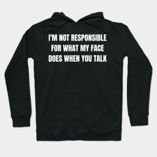 I'm Not Responsible For What My Face Does When You Talk Hoodie